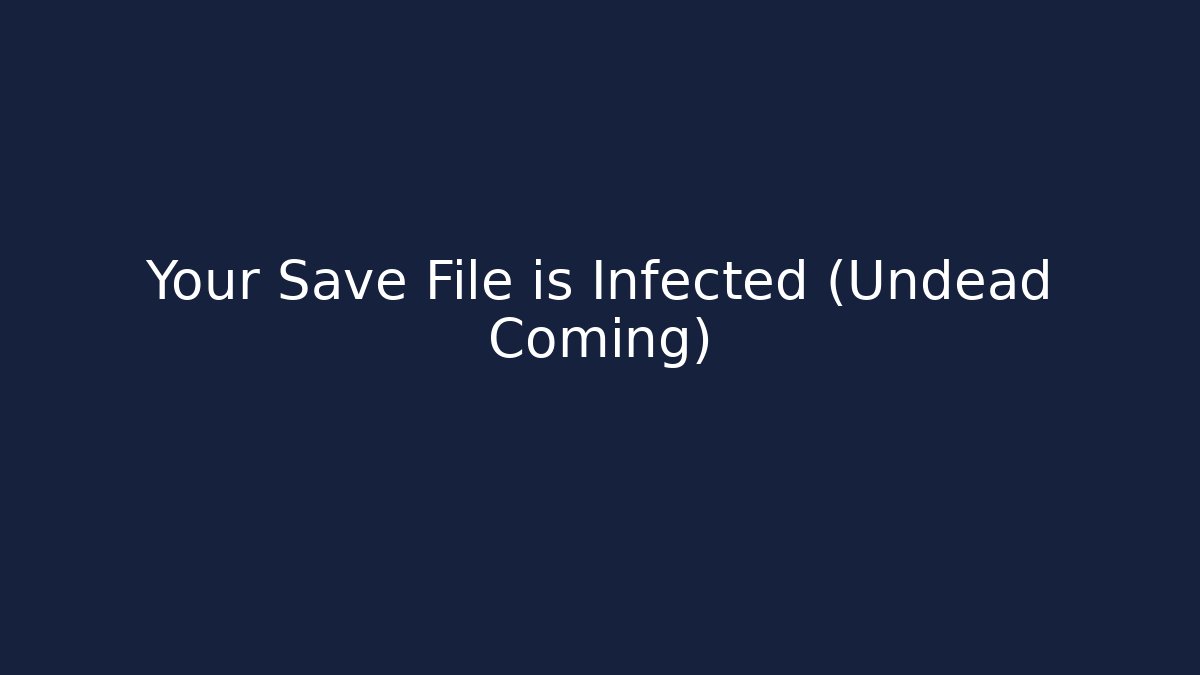 Your Save File is Infected (Undead Coming)