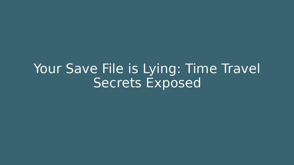 Your Save File is Lying: Time Travel Secrets Exposed