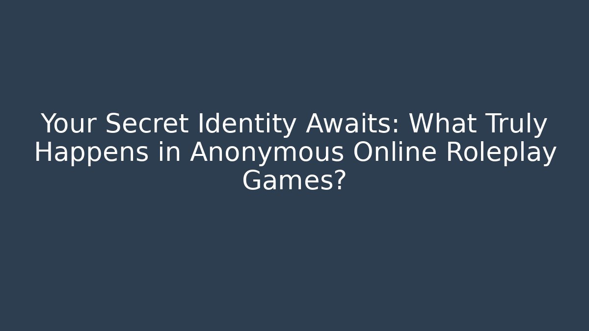 Your Secret Identity Awaits: What Truly Happens in Anonymous Online Roleplay Games?