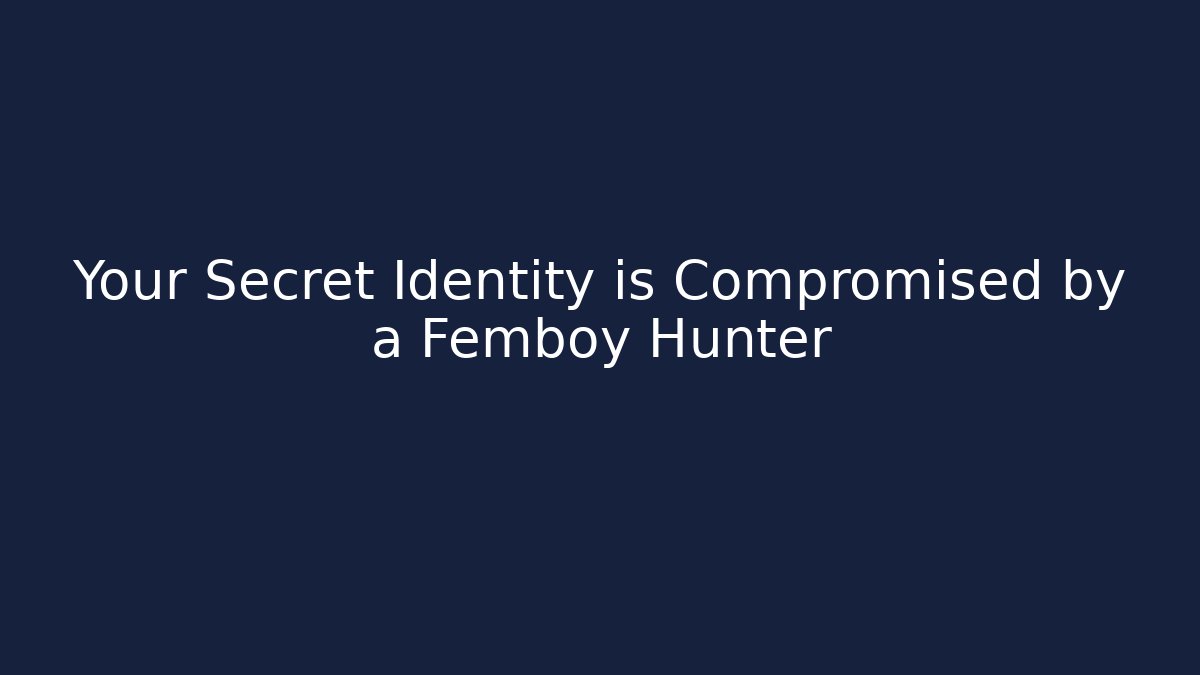 Your Secret Identity is Compromised by a Femboy Hunter