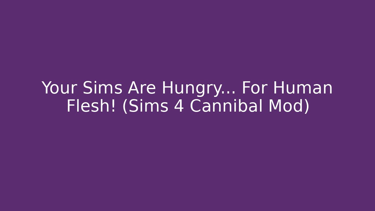 Your Sims Are Hungry... For Human Flesh! (Sims 4 Cannibal Mod)