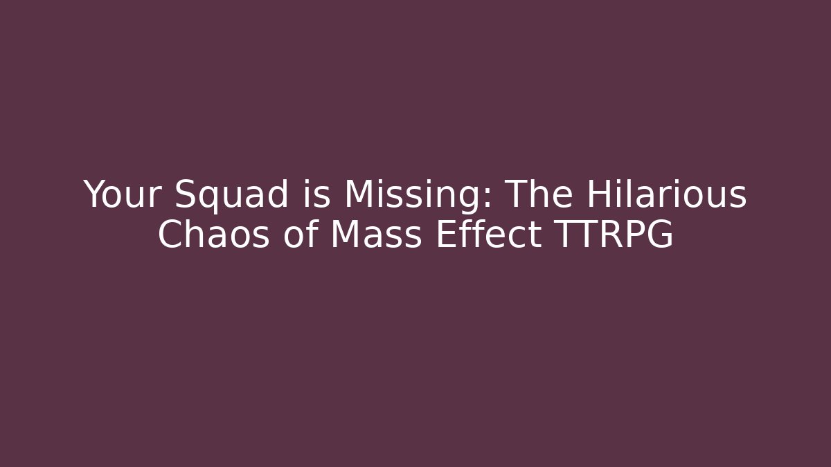 Your Squad is Missing: The Hilarious Chaos of Mass Effect TTRPG