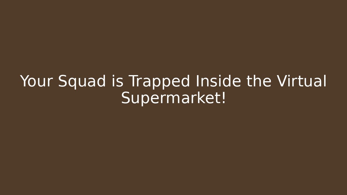 Your Squad is Trapped Inside the Virtual Supermarket!