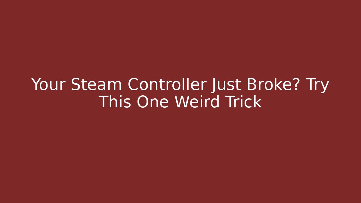 Your Steam Controller Just Broke? Try This One Weird Trick