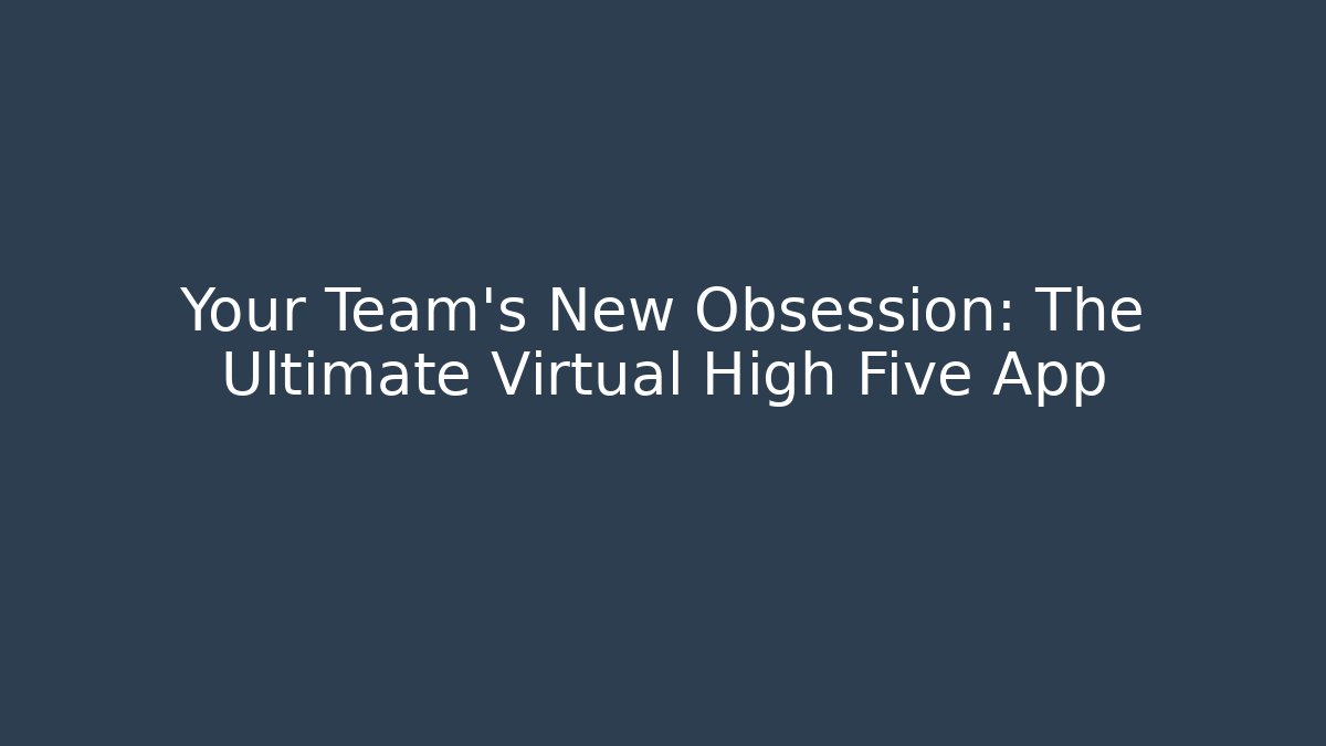 Your Team's New Obsession: The Ultimate Virtual High Five App