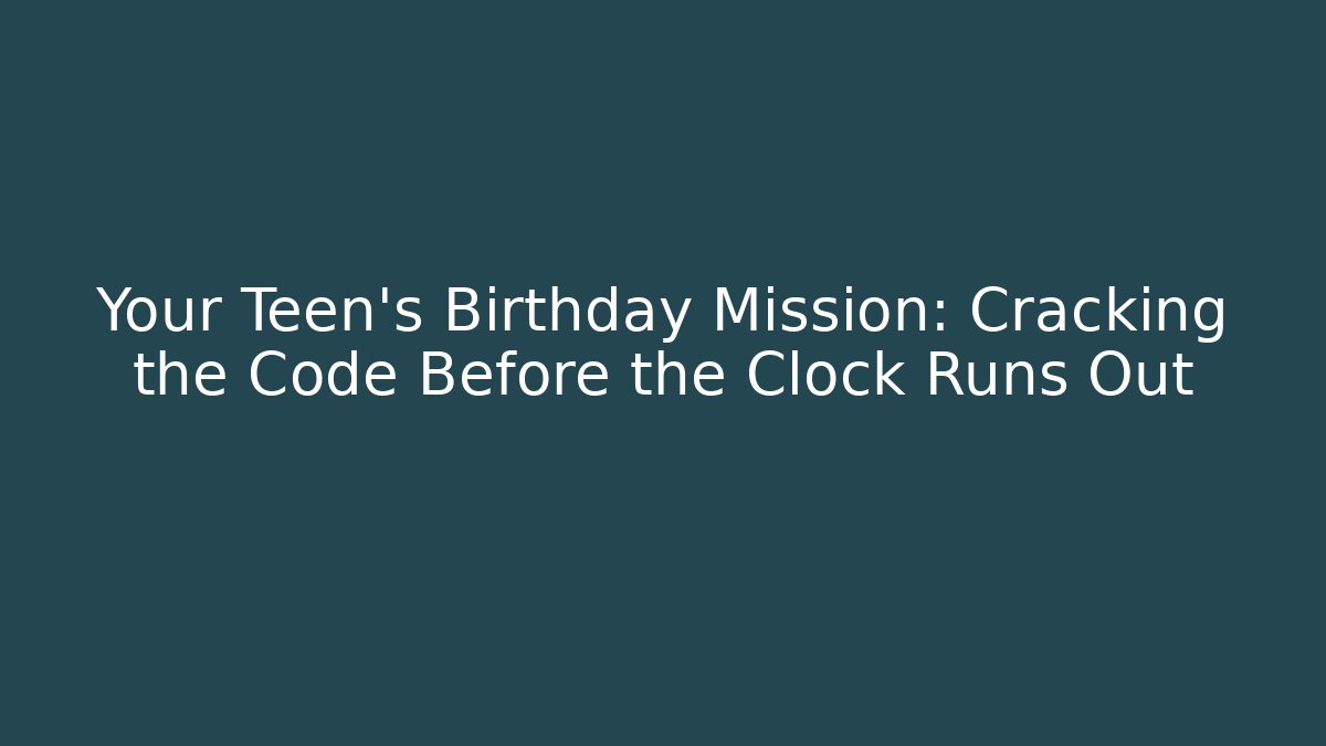 Your Teen's Birthday Mission: Cracking the Code Before the Clock Runs Out