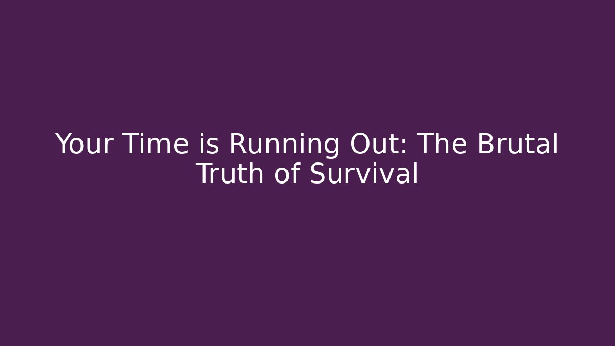 Your Time is Running Out: The Brutal Truth of Survival