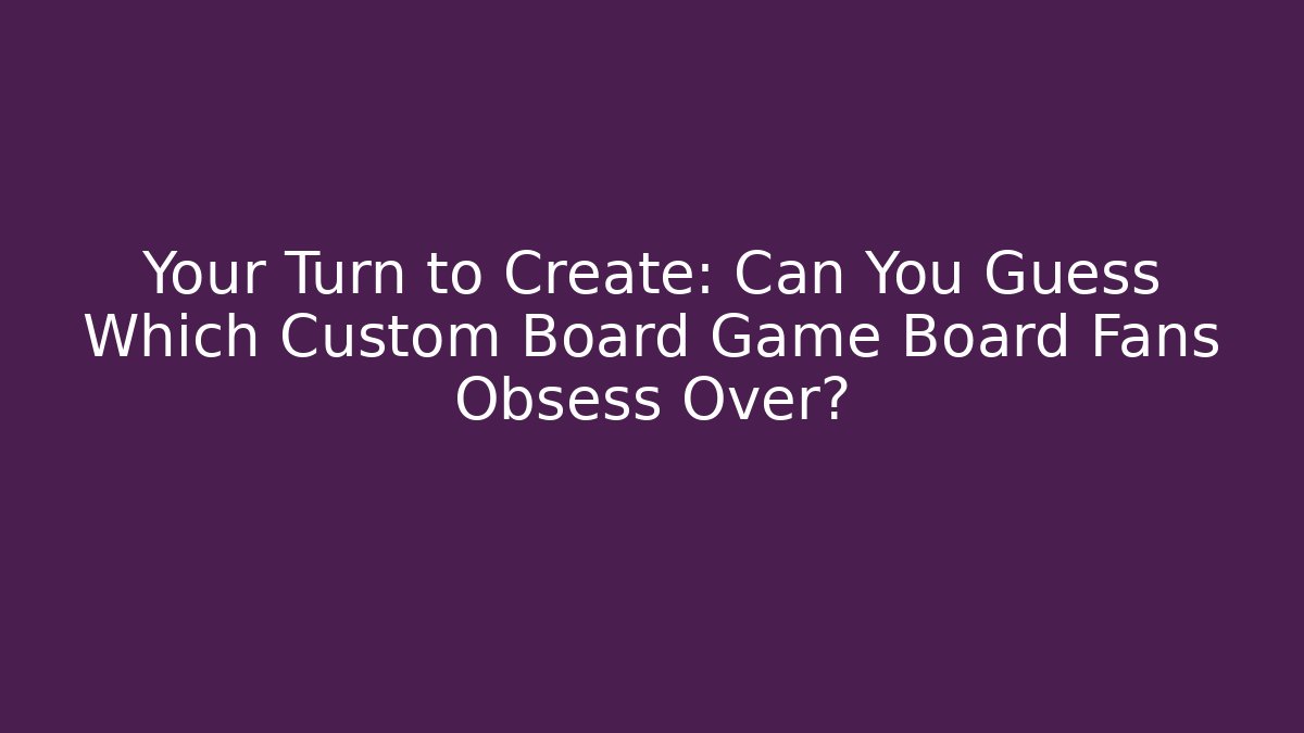 Your Turn to Create: Can You Guess Which Custom Board Game Board Fans Obsess Over?