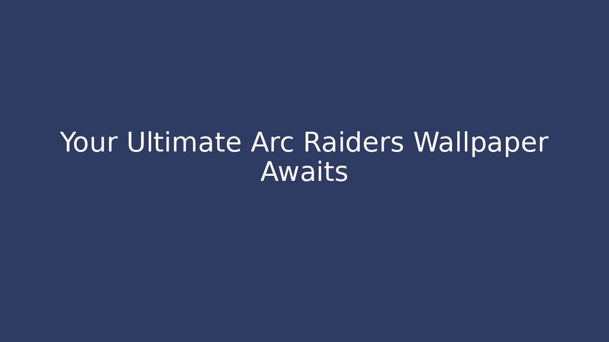 Your Ultimate Arc Raiders Wallpaper Awaits