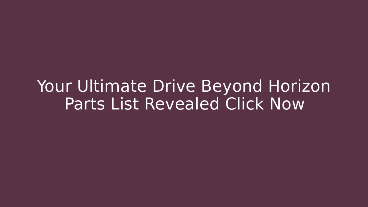 Your Ultimate Drive Beyond Horizon Parts List Revealed Click Now