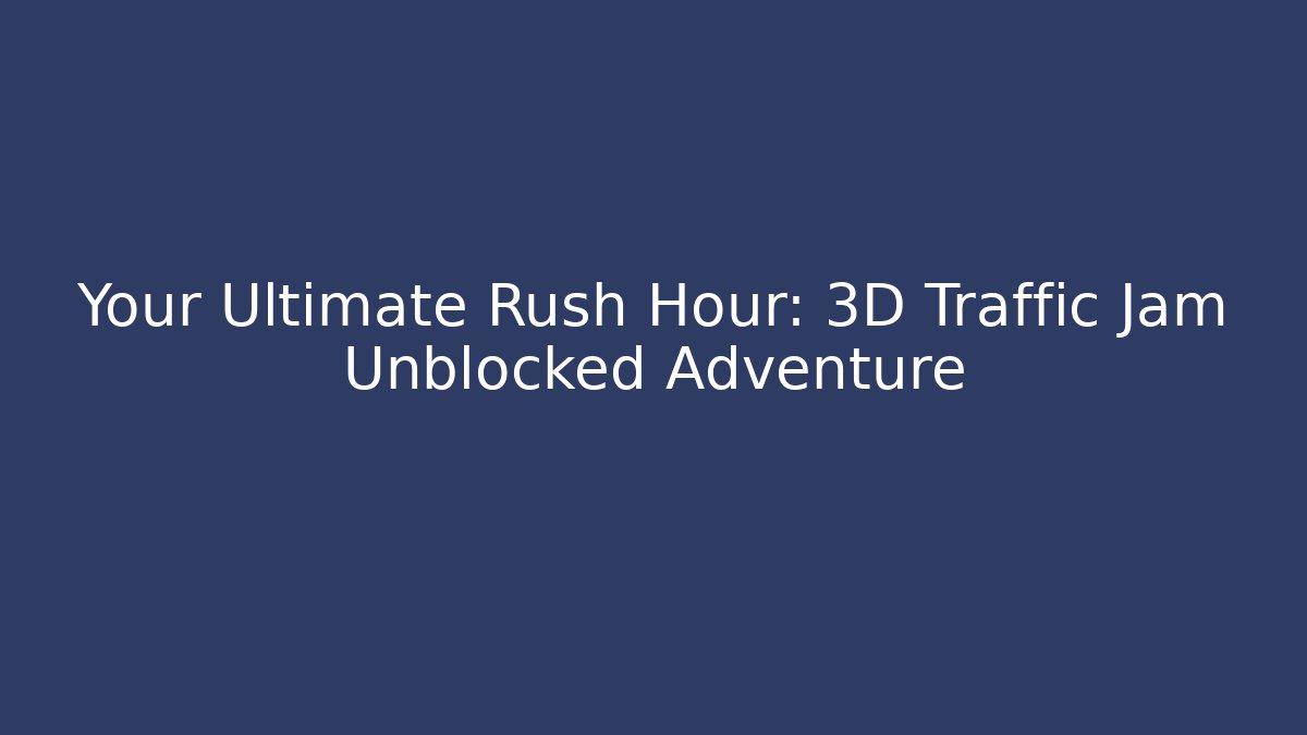 Your Ultimate Rush Hour: 3D Traffic Jam Unblocked Adventure - Método de Aprovação
