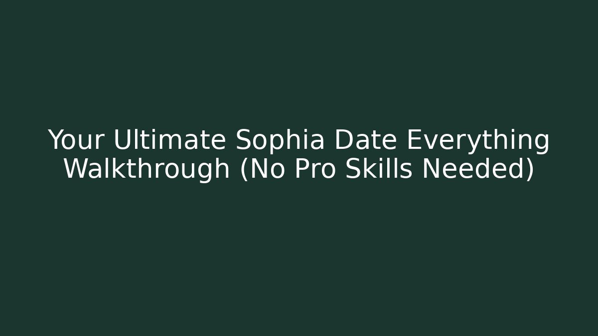 Your Ultimate Sophia Date Everything Walkthrough (No Pro Skills Needed)