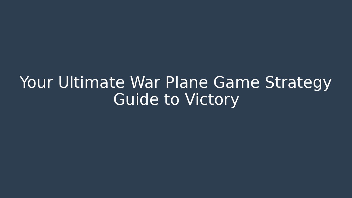 Your Ultimate War Plane Game Strategy Guide to Victory