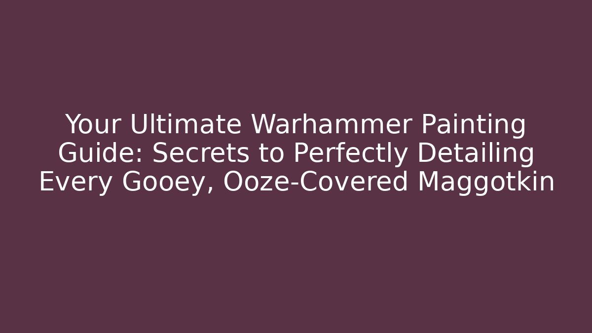 Your Ultimate Warhammer Painting Guide: Secrets to Perfectly Detailing Every Gooey, Ooze-Covered Maggotkin - Método de Aprovação