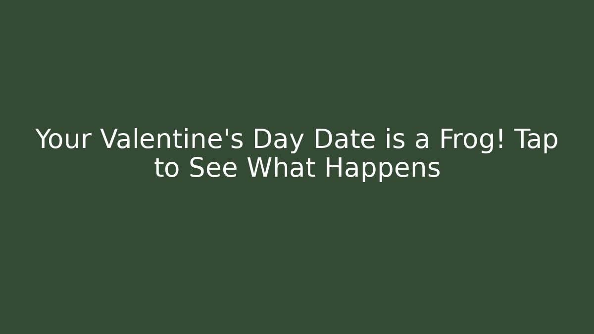 Your Valentine's Day Date is a Frog! Tap to See What Happens - Método de Aprovação