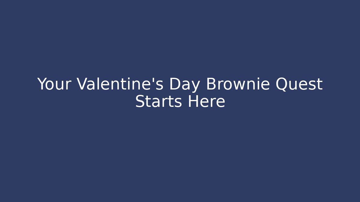 Your Valentine’s Day Brownie Quest Starts Here - Método de Aprovação