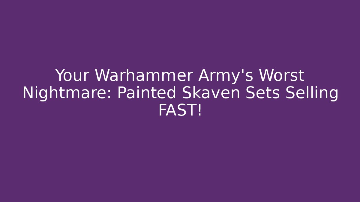 Your Warhammer Army's Worst Nightmare: Painted Skaven Sets Selling FAST!