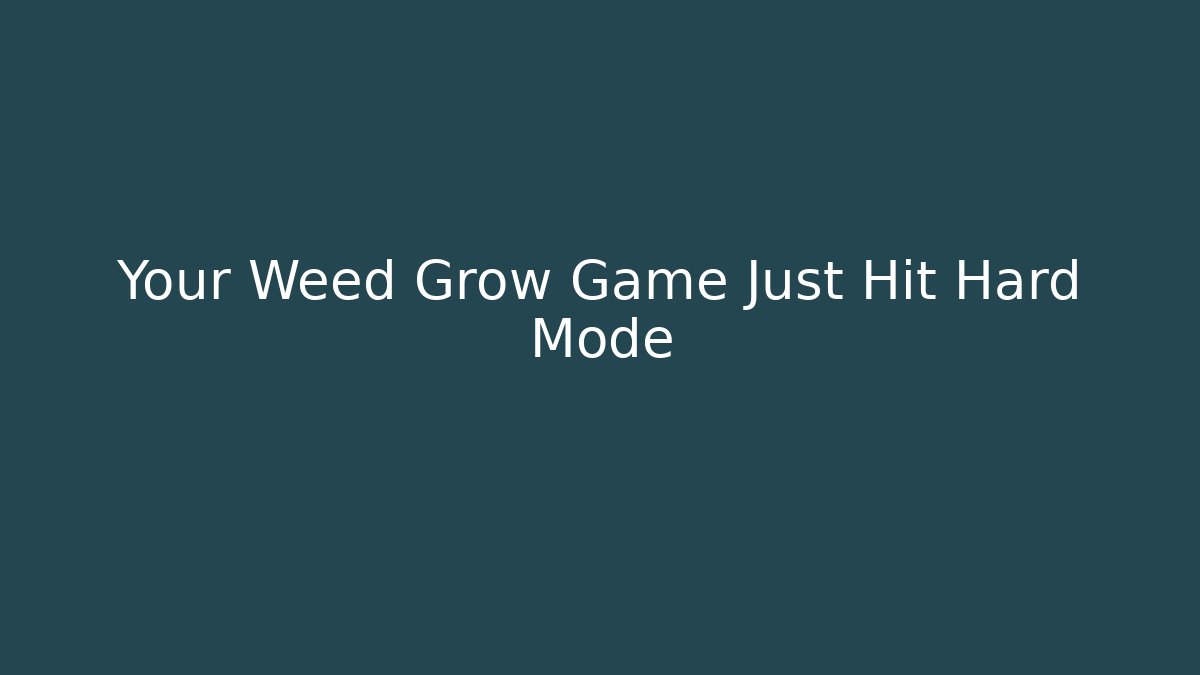 Your Weed Grow Game Just Hit Hard Mode