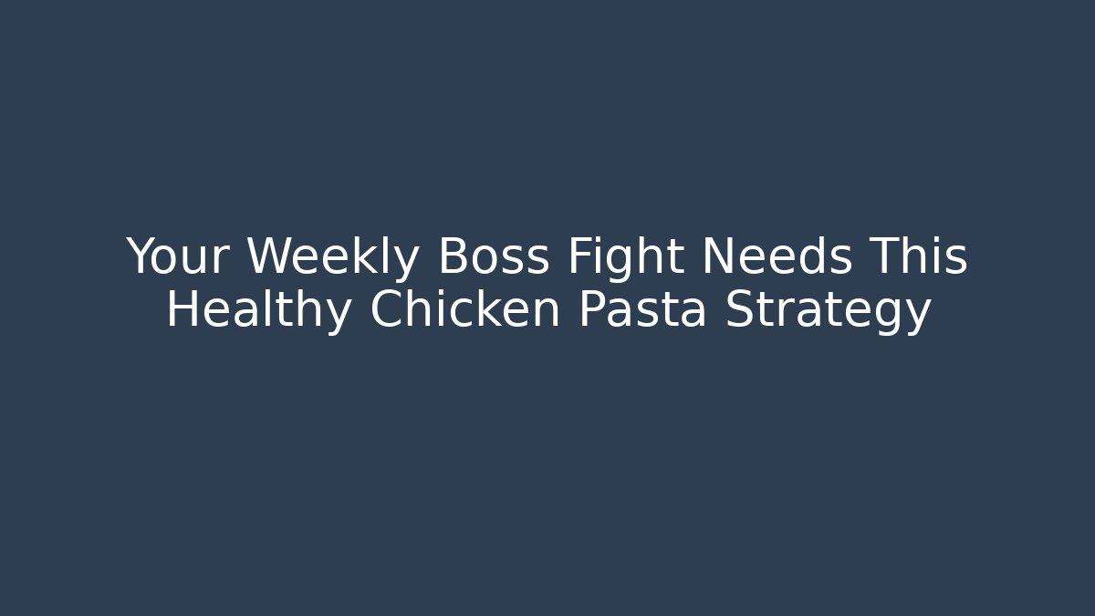 Your Weekly Boss Fight Needs This Healthy Chicken Pasta Strategy