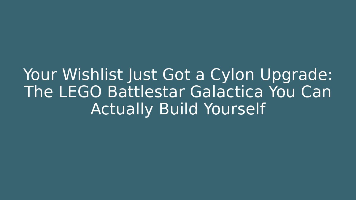 Your Wishlist Just Got a Cylon Upgrade: The LEGO Battlestar Galactica You Can Actually Build Yourself