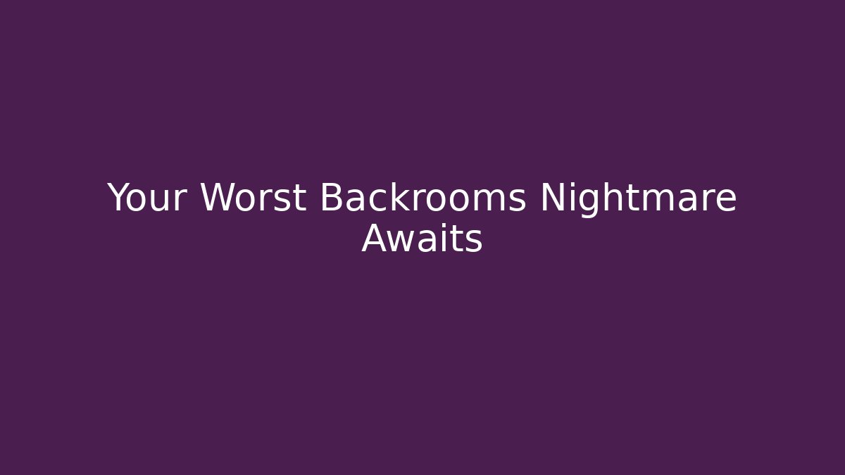 Your Worst Backrooms Nightmare Awaits