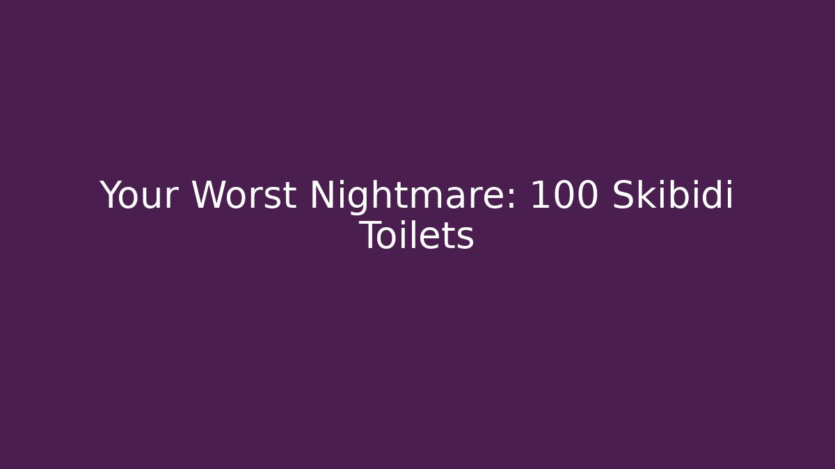 Your Worst Nightmare: 100 Skibidi Toilets