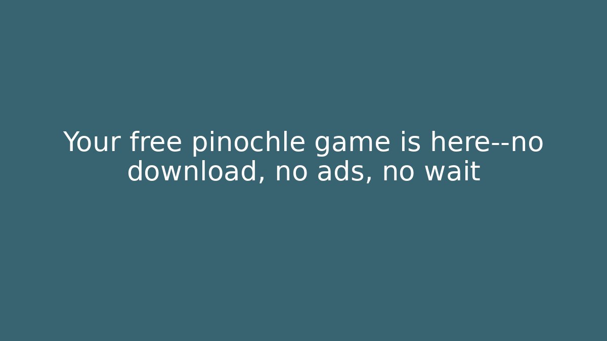 Your free pinochle game is here—no download, no ads, no wait