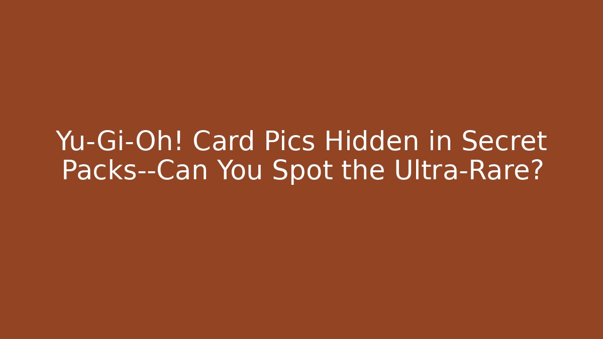 Yu-Gi-Oh! Card Pics Hidden in Secret Packs—Can You Spot the Ultra-Rare?