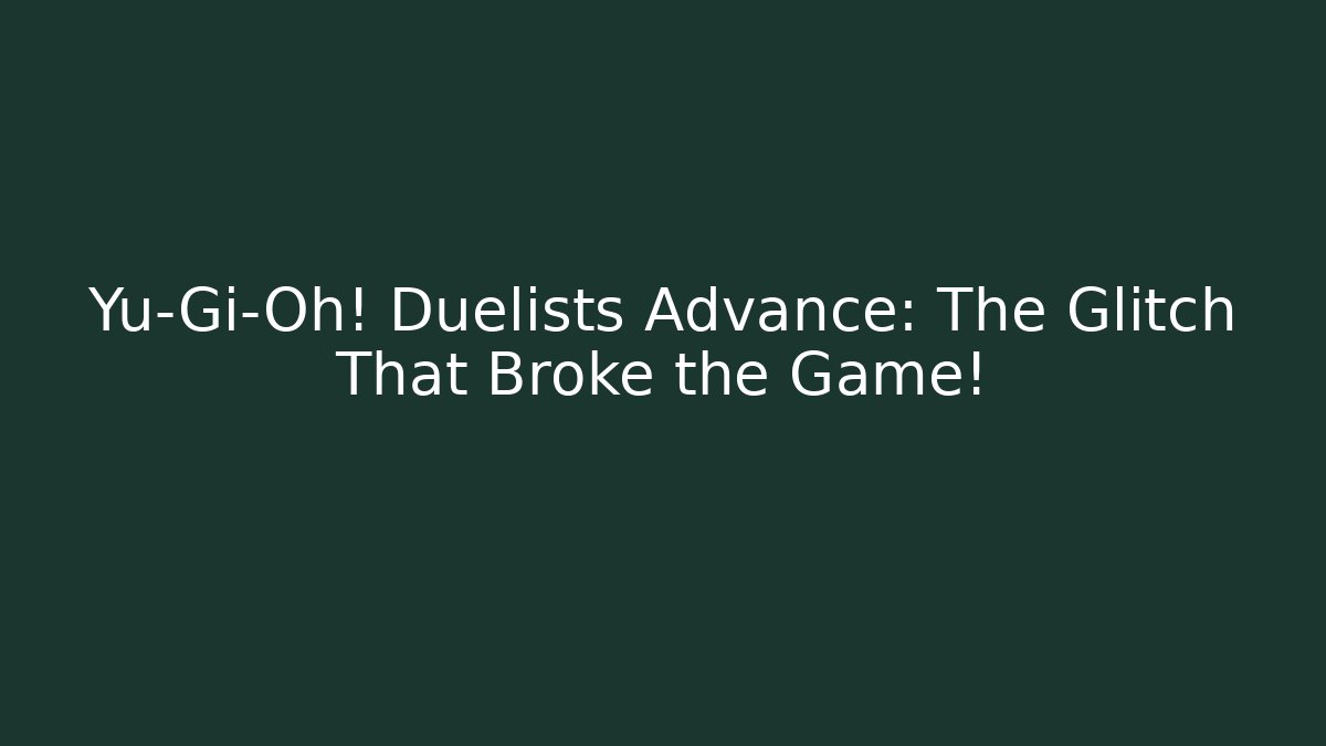 Yu-Gi-Oh! Duelists Advance: The Glitch That Broke the Game!