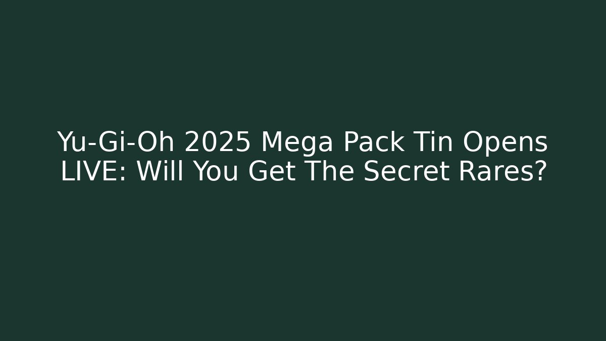 Yu-Gi-Oh 2025 Mega Pack Tin Opens LIVE: Will You Get The Secret Rares?