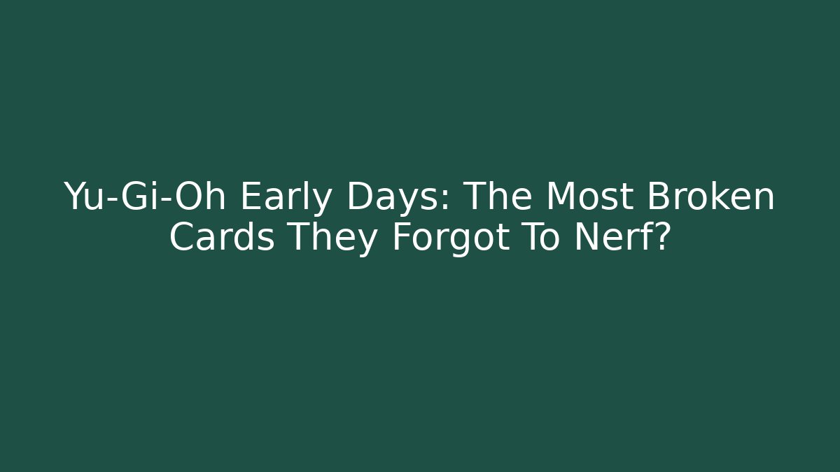 Yu-Gi-Oh Early Days: The Most Broken Cards They Forgot To Nerf?