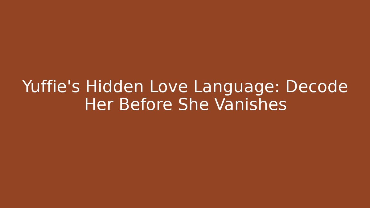 Yuffie's Hidden Love Language: Decode Her Before She Vanishes