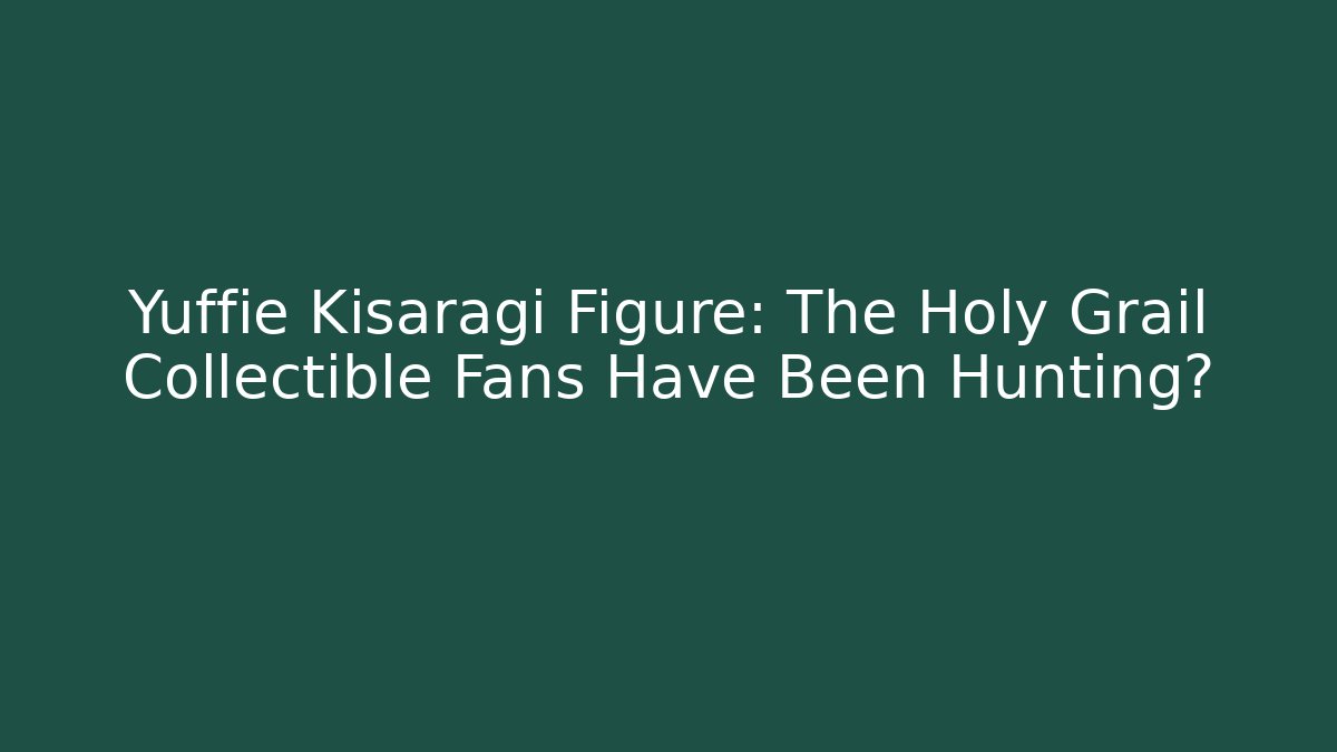 Yuffie Kisaragi Figure: The Holy Grail Collectible Fans Have Been Hunting?