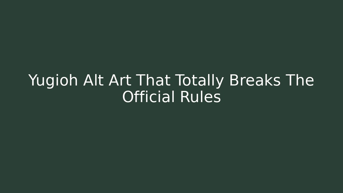 Yugioh Alt Art That Totally Breaks The Official Rules