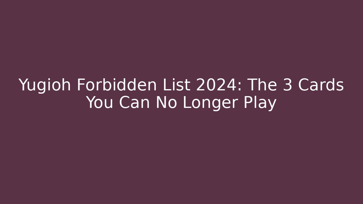 Yugioh Forbidden List 2024: The 3 Cards You Can No Longer Play