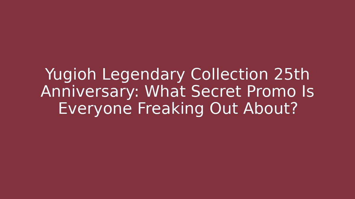 Yugioh Legendary Collection 25th Anniversary: What Secret Promo Is Everyone Freaking Out About?