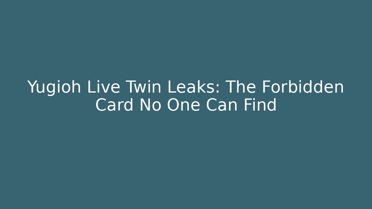 Yugioh Live Twin Leaks: The Forbidden Card No One Can Find