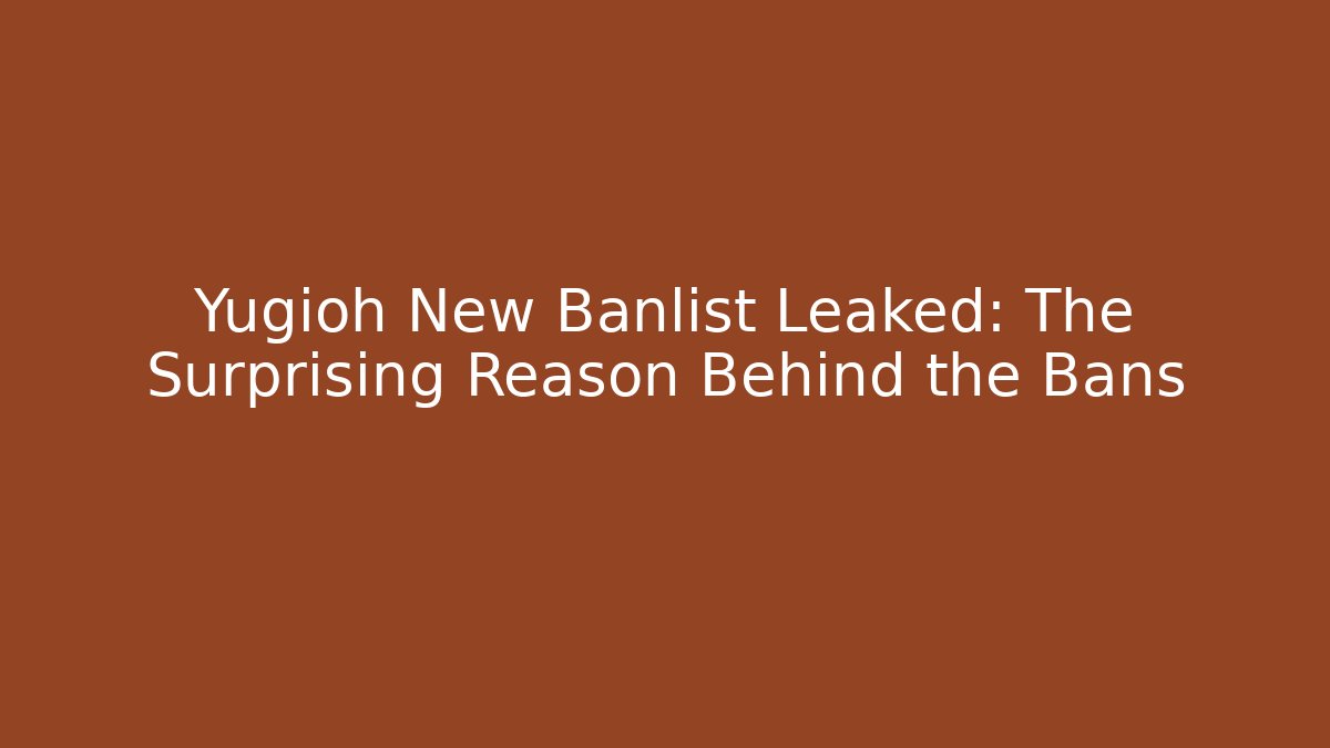 Yugioh New Banlist Leaked: The Surprising Reason Behind the Bans