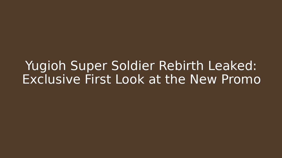 Yugioh Super Soldier Rebirth Leaked: Exclusive First Look at the New Promo
