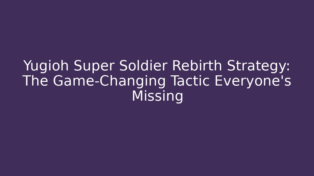 Yugioh Super Soldier Rebirth Strategy: The Game-Changing Tactic Everyone’s Missing
