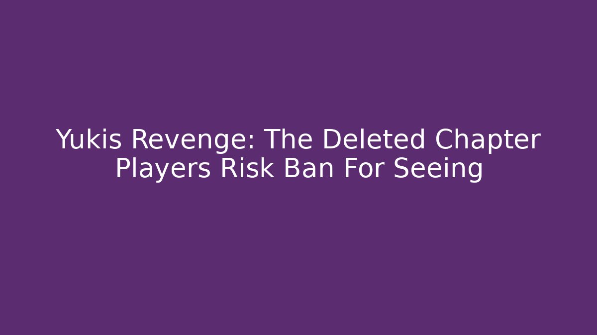 Yukis Revenge: The Deleted Chapter Players Risk Ban For Seeing
