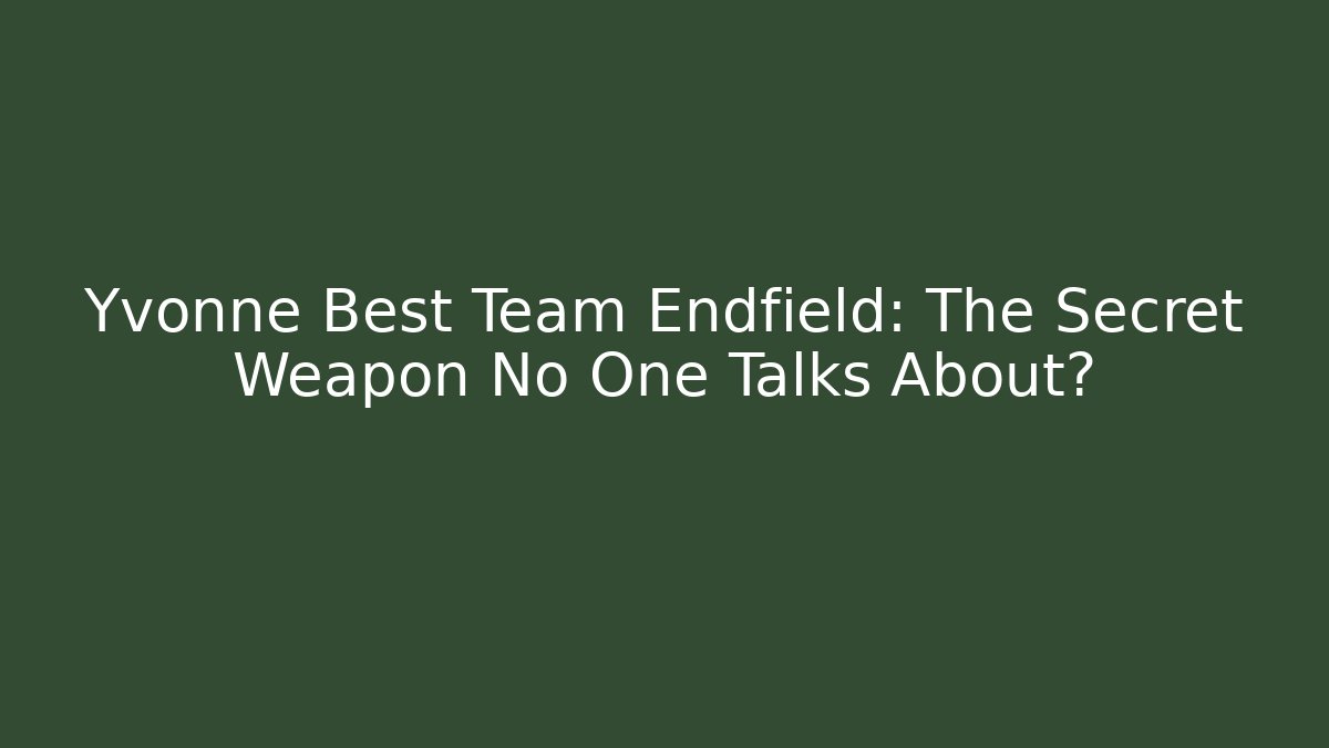 Yvonne Best Team Endfield: The Secret Weapon No One Talks About?