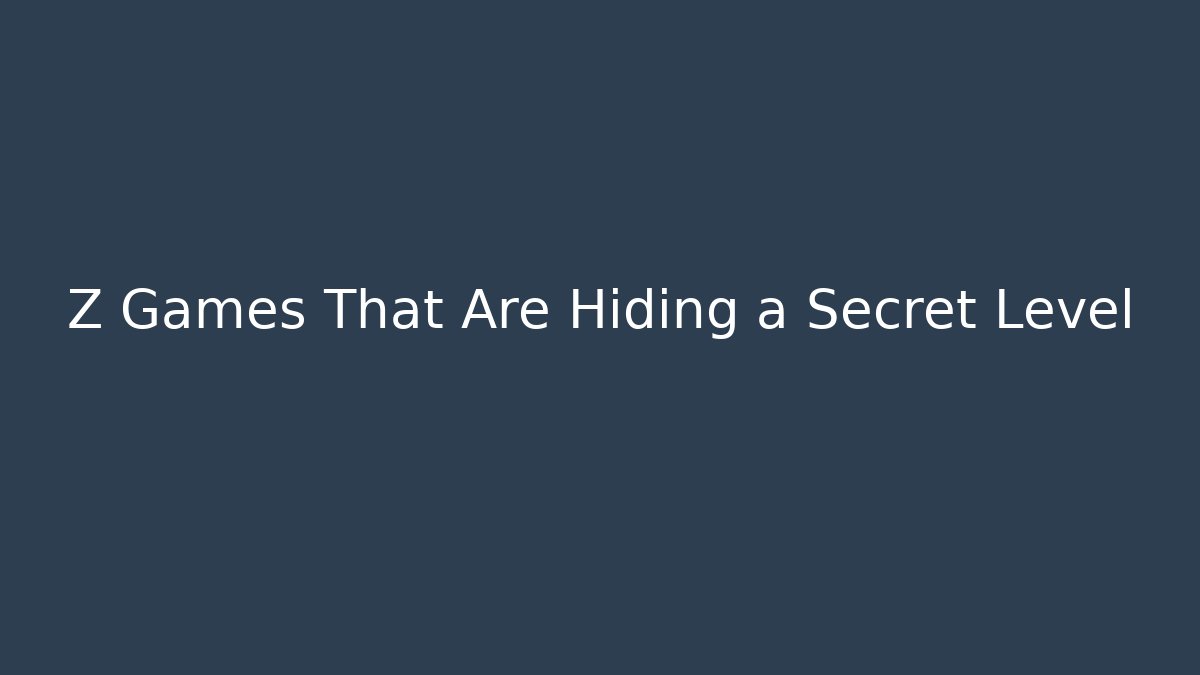 Z Games That Are Hiding a Secret Level