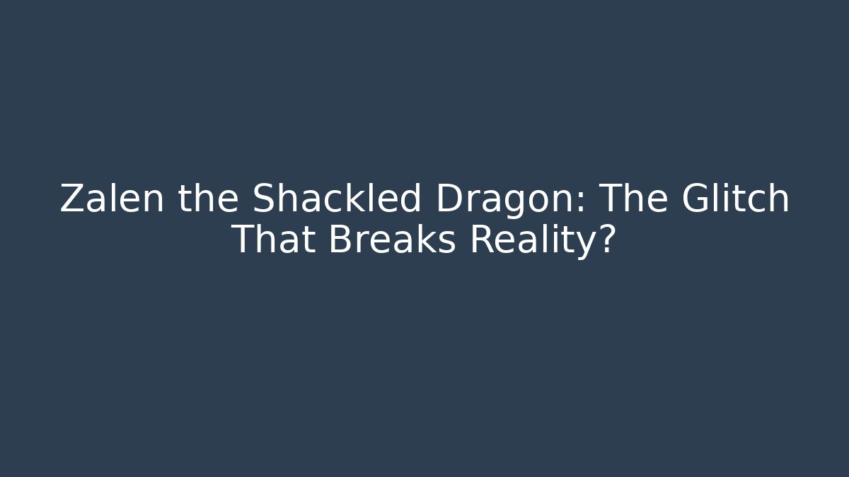 Zalen the Shackled Dragon: The Glitch That Breaks Reality?