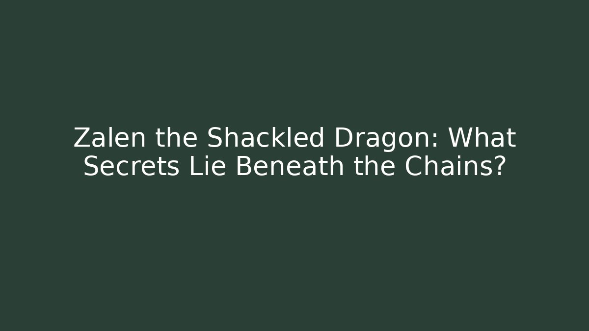 Zalen the Shackled Dragon: What Secrets Lie Beneath the Chains?