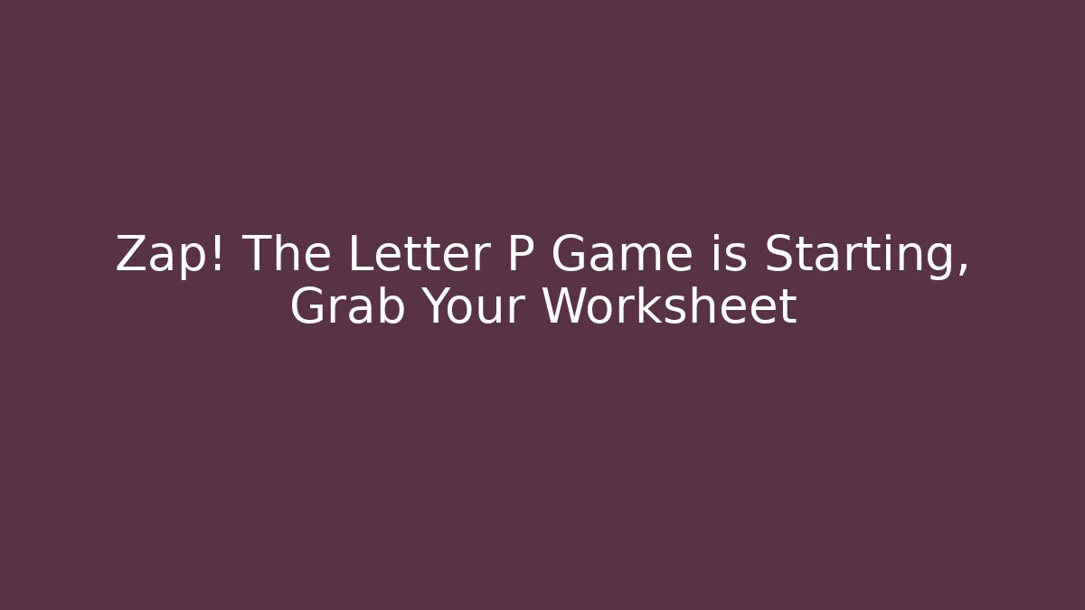 Zap! The Letter P Game is Starting, Grab Your Worksheet