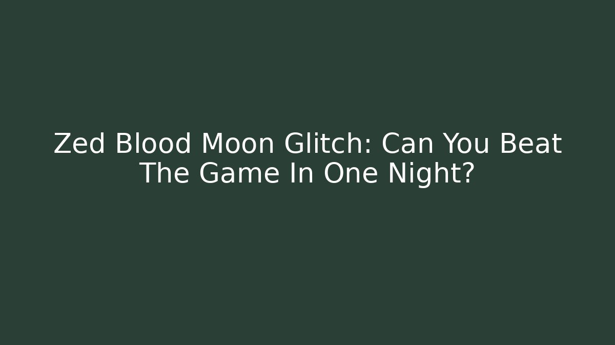 Zed Blood Moon Glitch: Can You Beat The Game In One Night?