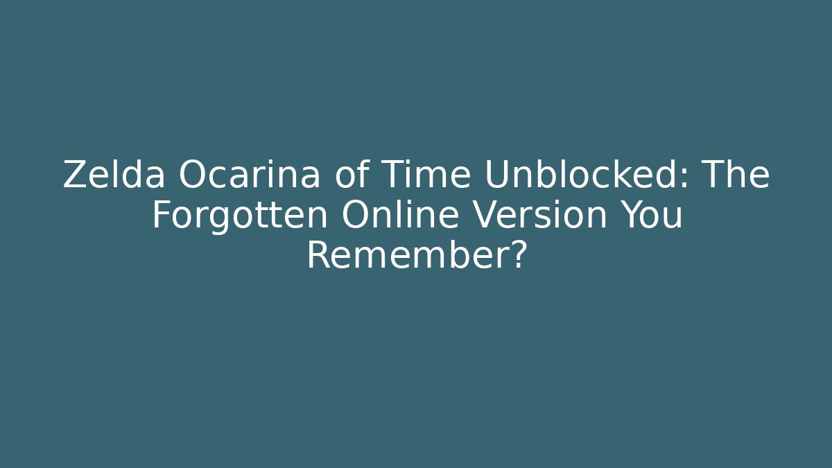 Zelda Ocarina of Time Unblocked: The Forgotten Online Version You Remember?