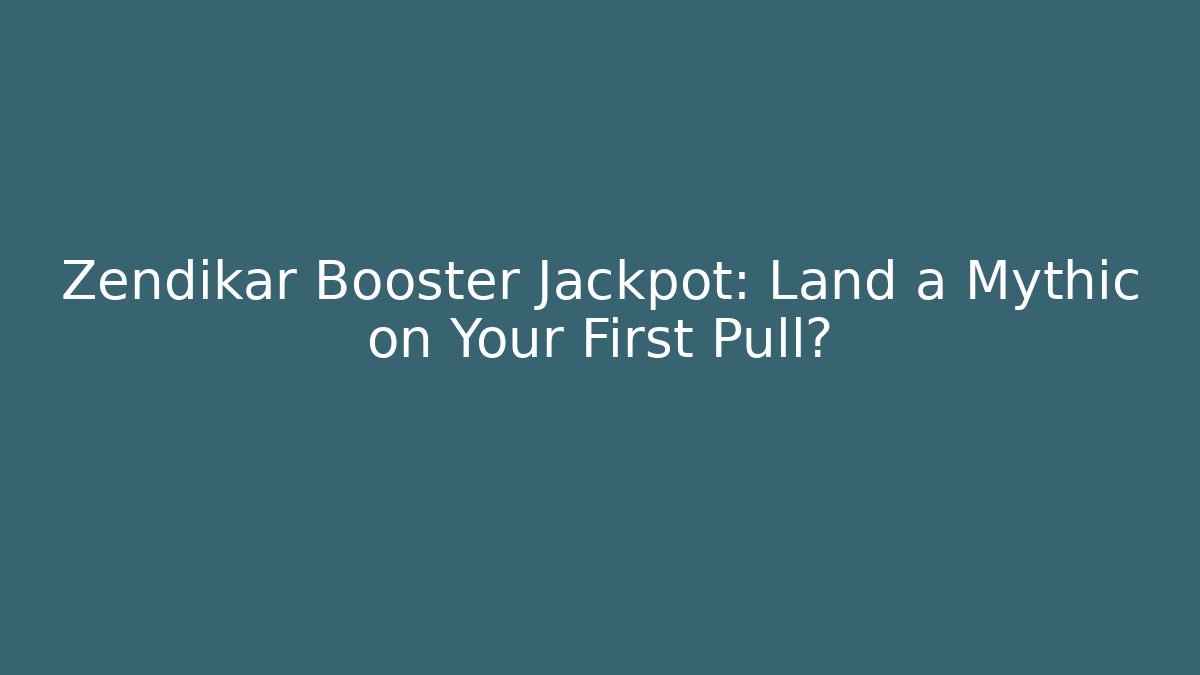 Zendikar Booster Jackpot: Land a Mythic on Your First Pull?