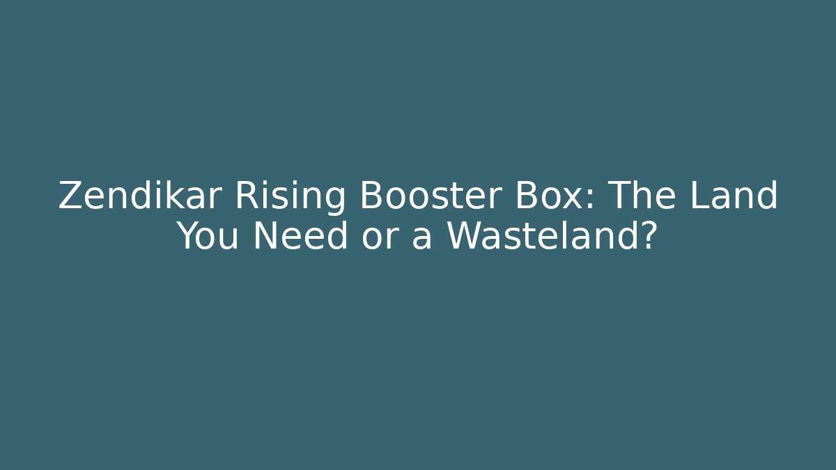 Zendikar Rising Booster Box: The Land You Need or a Wasteland?